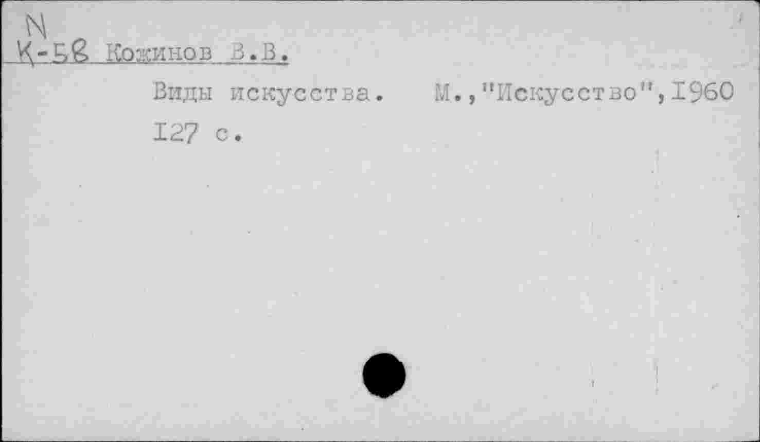 ﻿Ц& Козхинов B.ß.
Виды искусства.
127 с.
М., '’Искусство”, I960